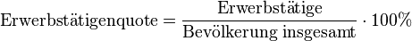 \mathrm{Erwerbst\ddot atigenquote} = \frac{\mathrm{Erwerbst\ddot atige}}{\mathrm{Bev\ddot olkerung\;insgesamt}} \cdot 100 %